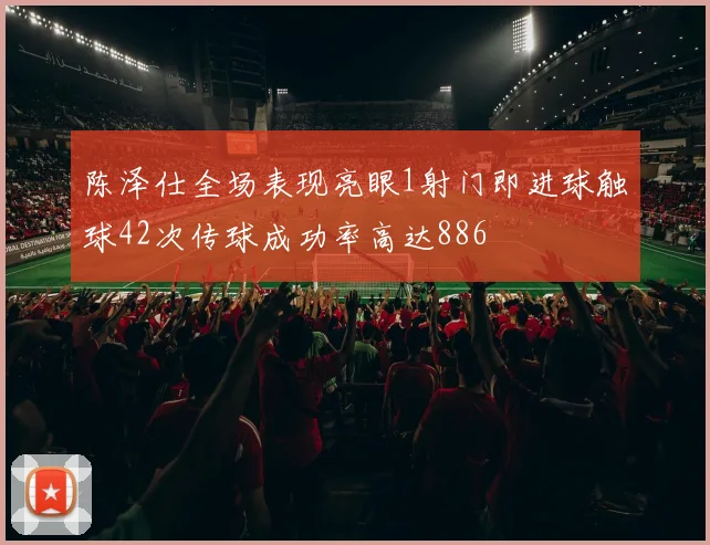 陈泽仕全场表现亮眼1射门即进球触球42次传球成功率高达886