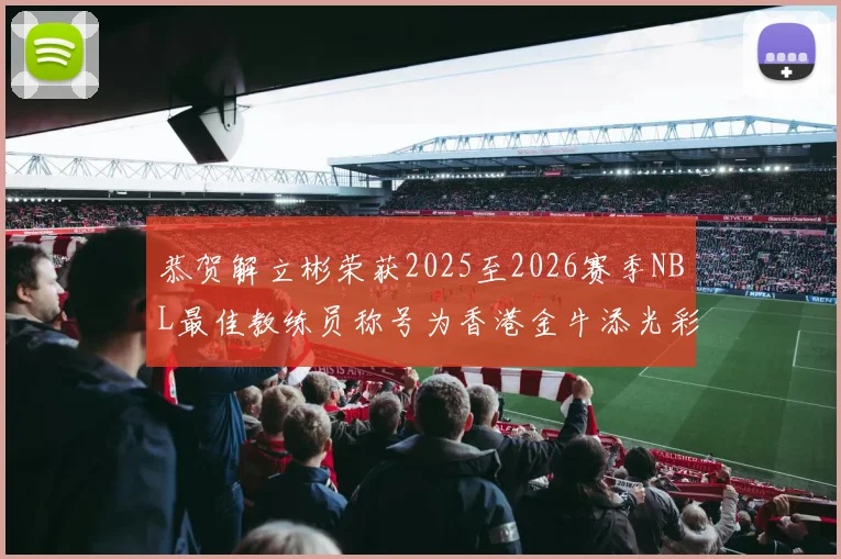 恭贺解立彬荣获2025至2026赛季NBL最佳教练员称号为香港金牛添光彩