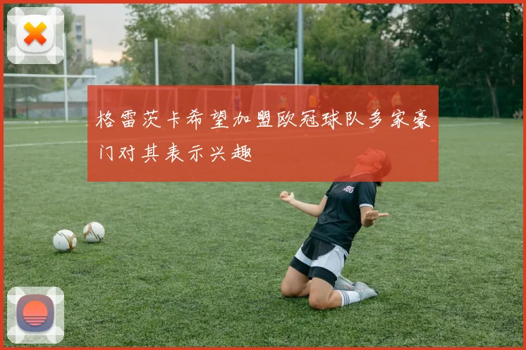 格雷茨卡希望加盟欧冠球队多家豪门对其表示兴趣